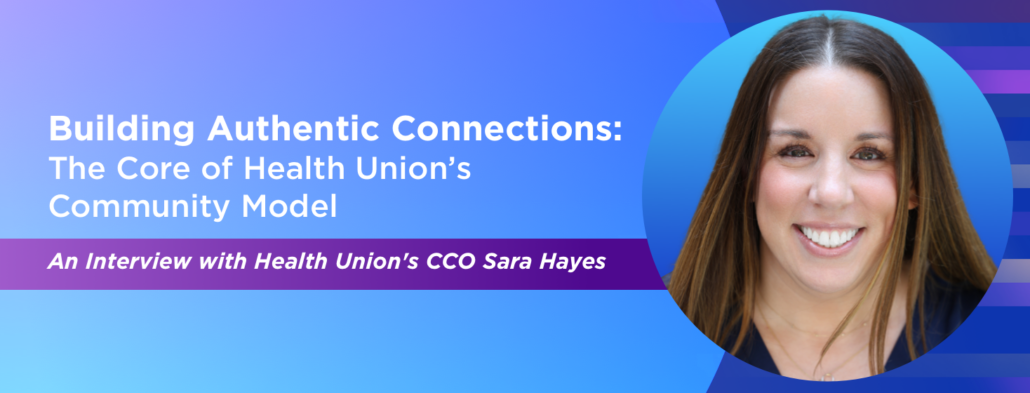 Building Authentic Connections: The Core of Health Union’s Community Model An Interview with Health Union's CCO Sara Hayes