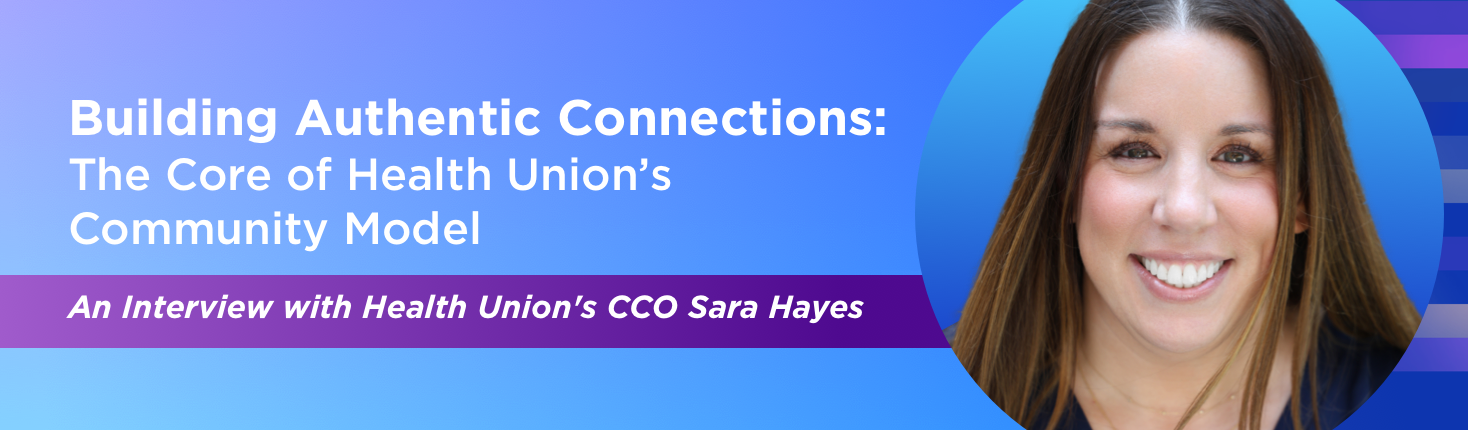 Building Authentic Connections: The Core of Health Union’s Community Model An Interview with Health Union's CCO Sara Hayes